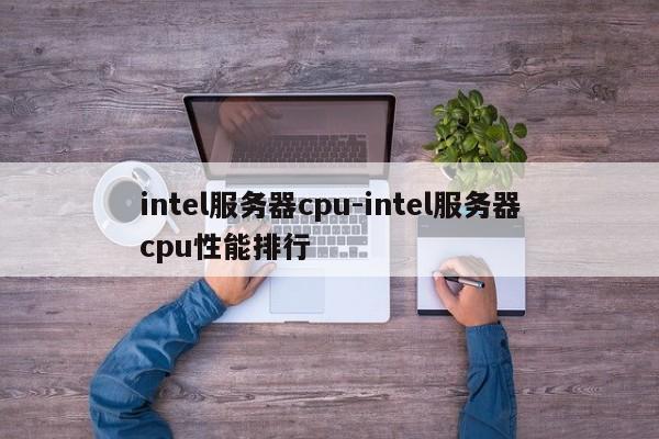 intel服务器cpu-intel服务器cpu性能排行